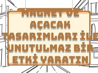 Magnet ve Açacak Tasarımları ile Unutulmaz Bir Etki Yaratın