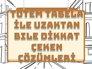 Totem Tabela ile Uzaktan Bile Dikkat Çeken Reklam Çözümleri