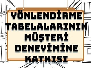 Yönlendirme Tabelalarının Müşteri Deneyimine Katkısı