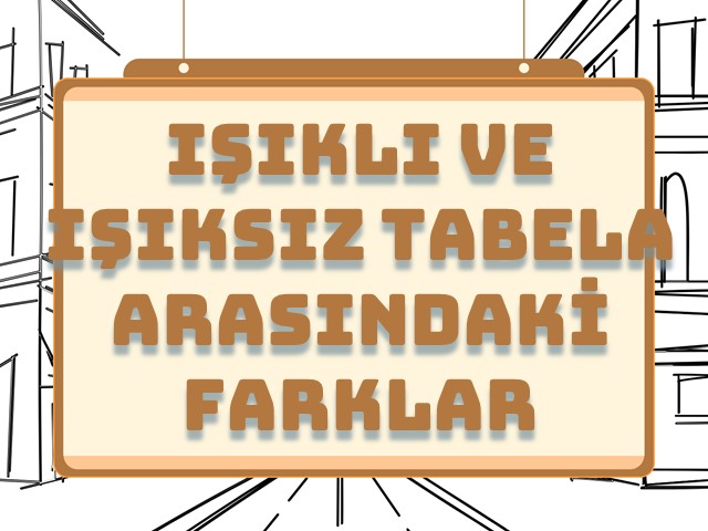 Işıklı ve Işıksız Tabela Arasındaki Farklar ve Seçim İpuçları