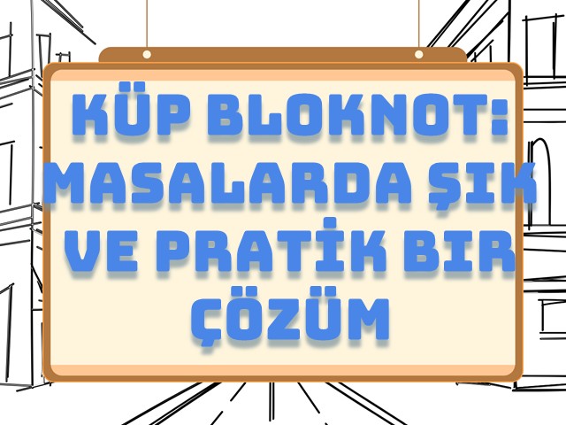 Küp Bloknot: Masalarda Şık ve Pratik Bir Çözüm