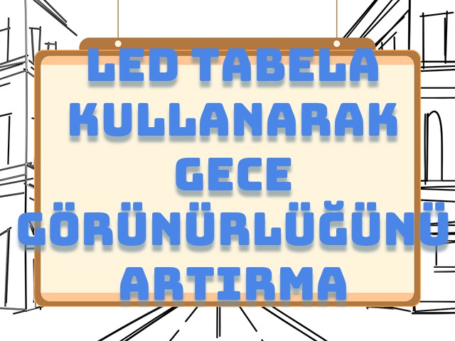 Led Tabela Kullanarak Gece Görünürlüğünü Artırma Yöntemleri